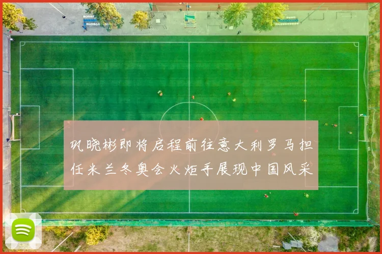 巩晓彬即将启程前往意大利罗马担任米兰冬奥会火炬手展现中国风采