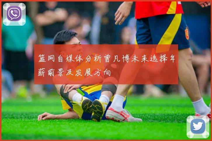 篮网自媒体分析曾凡博未来选择年薪前景及发展方向