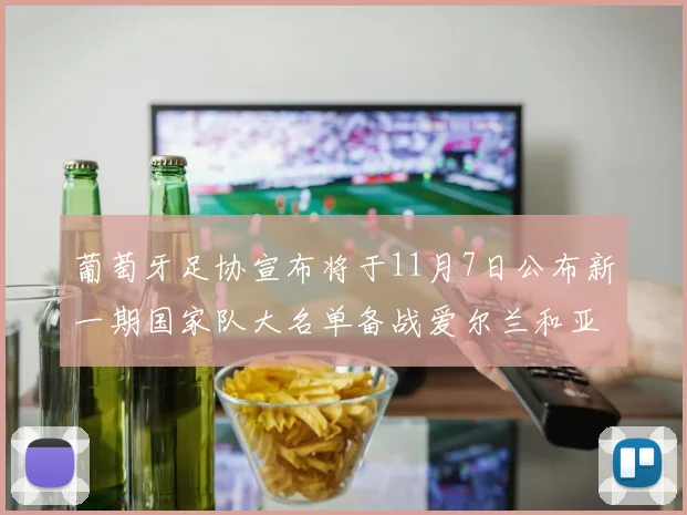 葡萄牙足协宣布将于11月7日公布新一期国家队大名单备战爱尔兰和亚美尼亚