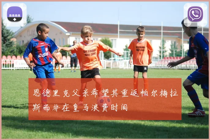 恩德里克父亲希望其重返帕尔梅拉斯而非在皇马浪费时间