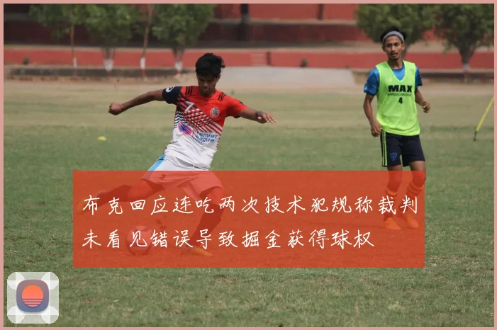 布克回应连吃两次技术犯规称裁判未看见错误导致掘金获得球权