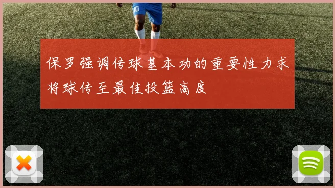 保罗强调传球基本功的重要性力求将球传至最佳投篮高度