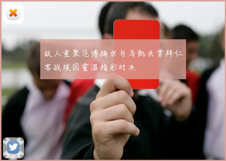 故人重聚范博梅尔与马凯共赏拜仁客战埃因霍温精彩对决
