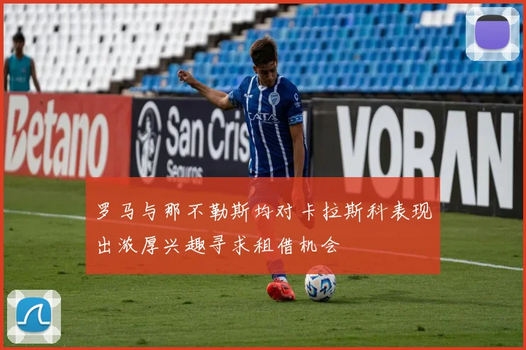罗马与那不勒斯均对卡拉斯科表现出浓厚兴趣寻求租借机会